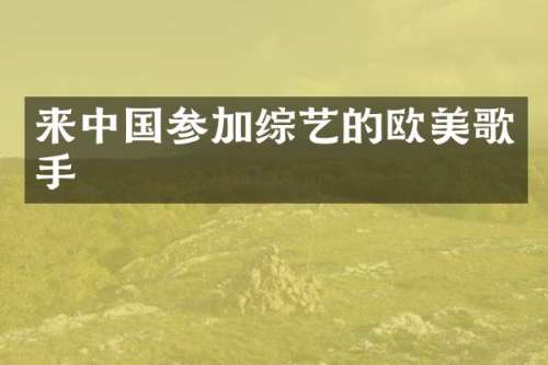 来中国参加综艺的欧美歌手