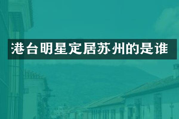 港台明星定居苏州的是谁