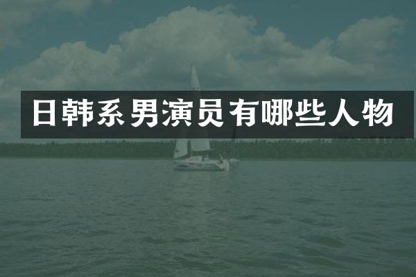 日韩系男演员有哪些人物