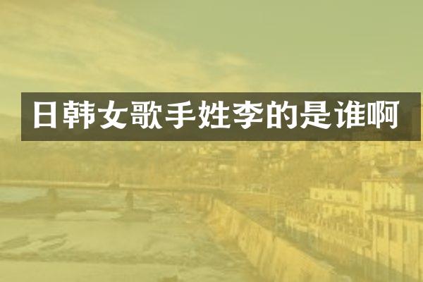 日韩女歌手姓李的是谁啊