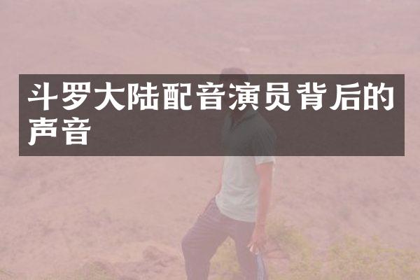 斗罗大陆配音演员背后的声音