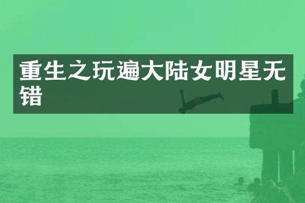 重生之玩遍大陆女明星无错