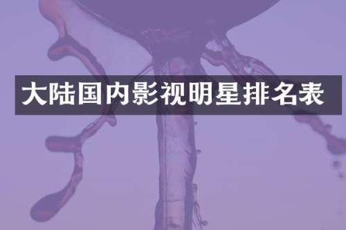 大陆国内影视明星排名表