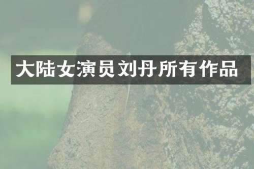 大陆女演员刘丹所有作品