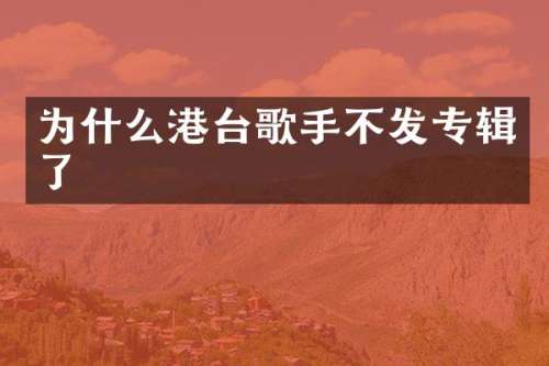 为什么港台歌手不发专辑了