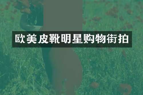 欧美皮靴明星购物街拍