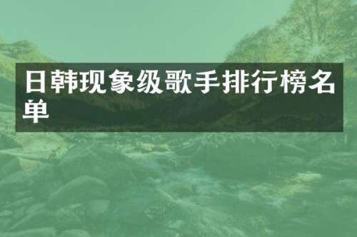 日韩现象级歌手排行榜名单