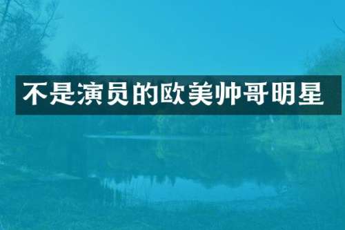 不是演员的欧美帅哥明星