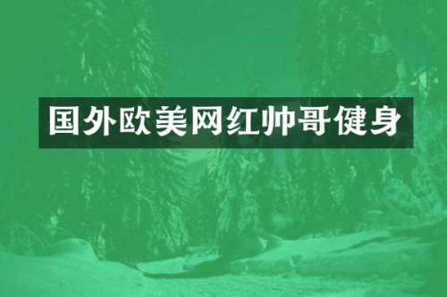 国外欧美网红帅哥健身
