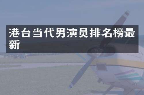 港台当代男演员排名榜最新
