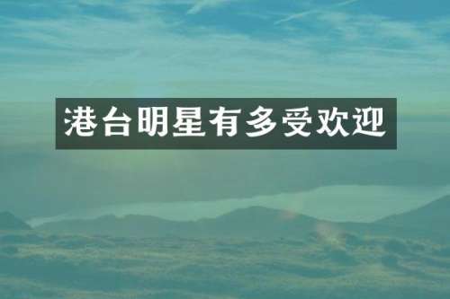 港台明星有多受欢迎