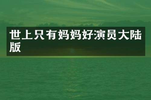 世上只有妈妈好演员大陆版