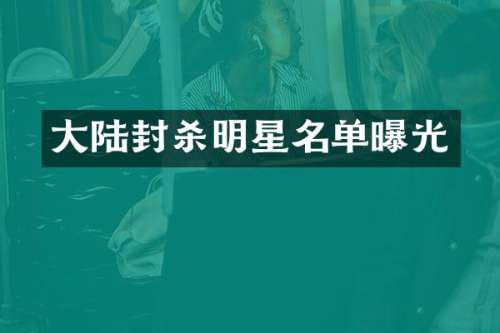 大陆封杀明星名单曝光