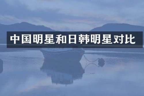 中国明星和日韩明星对比