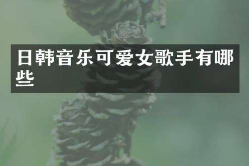 日韩音乐可爱女歌手有哪些