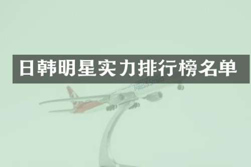 日韩明星实力排行榜名单