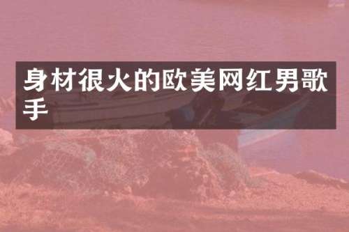 身材很火的欧美网红男歌手