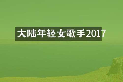 大陆年轻女歌手2017