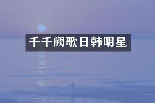 千千阙歌日韩明星