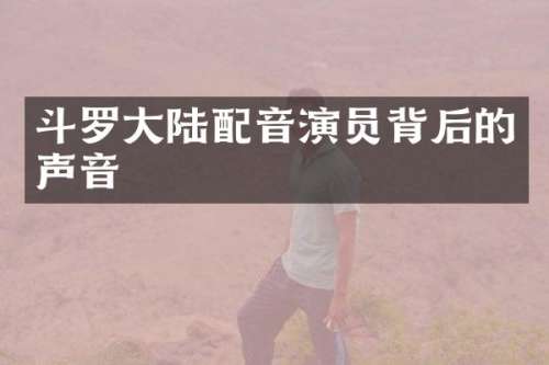 斗罗大陆配音演员背后的声音