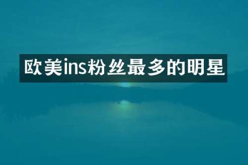 欧美ins粉丝最多的明星
