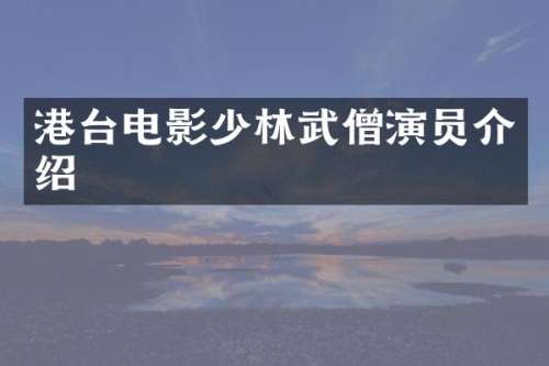 港台电影少林武僧演员介绍