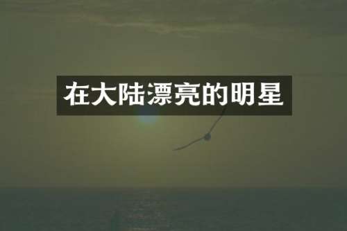 在大陆漂亮的明星