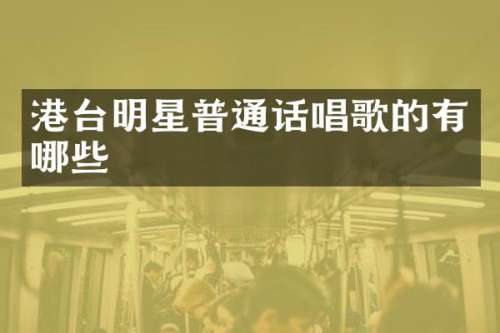港台明星普通话唱歌的有哪些