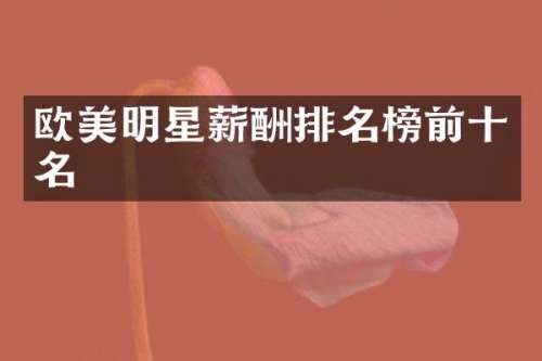 欧美明星薪酬排名榜前十名