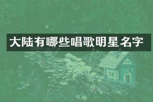 大陆有哪些唱歌明星名字