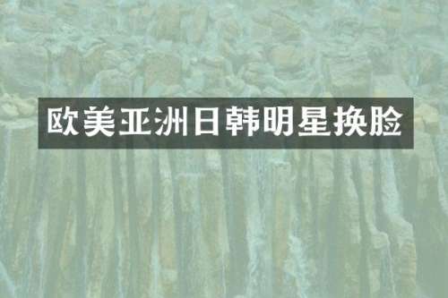 欧美亚洲日韩明星换脸