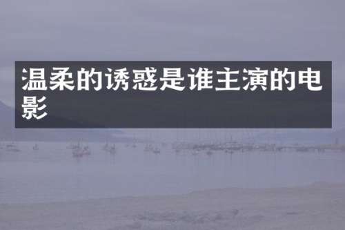 温柔的诱惑是谁主演的电影