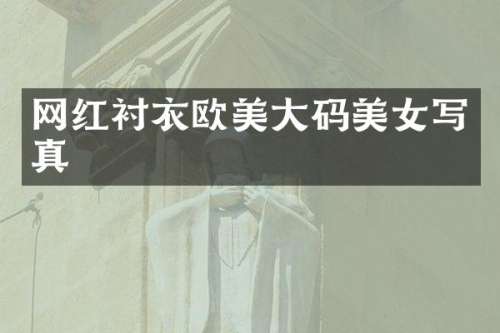 网红衬衣欧美大码写真