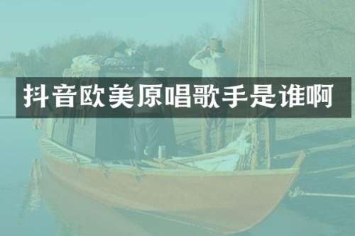 抖音欧美原唱歌手是谁啊
