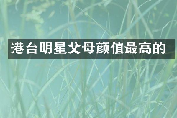 港台明星父母颜值最高的