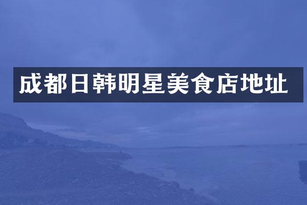 成都日韩明星美食店地址