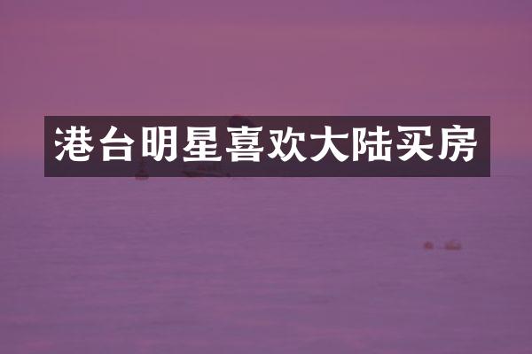港台明星喜欢大陆买房
