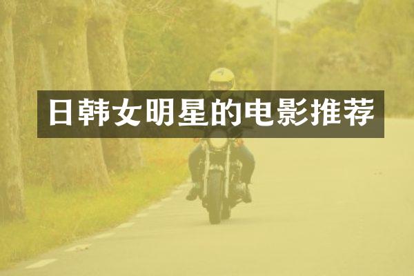 日韩女明星的电影推荐