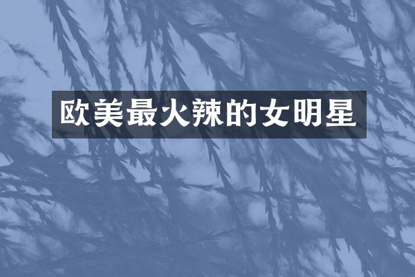 欧美最火辣的女明星