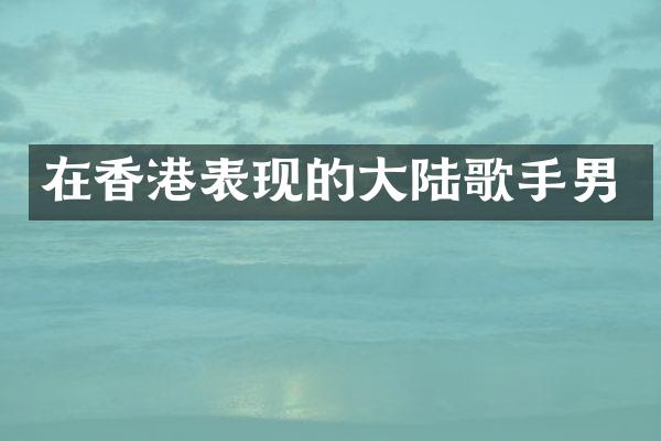 在香港表现的大陆歌手男