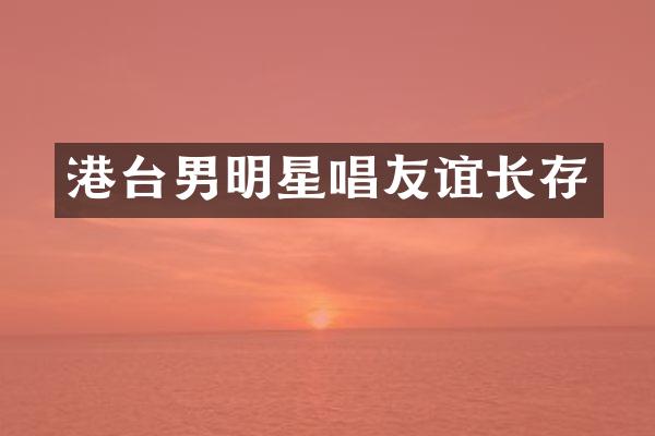 港台男明星唱友谊长存