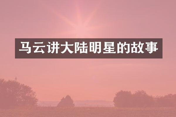 马云讲大陆明星的故事