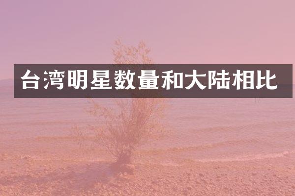 台湾明星数量和大陆相比