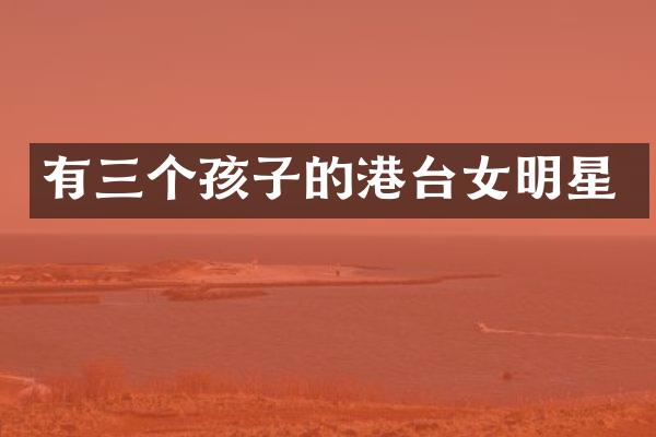 有三个孩子的港台女明星