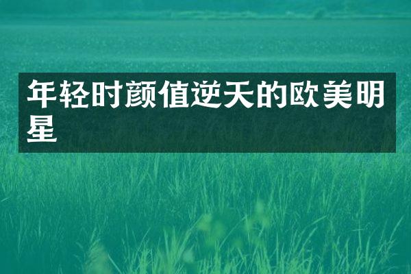年轻时颜值逆天的欧美明星