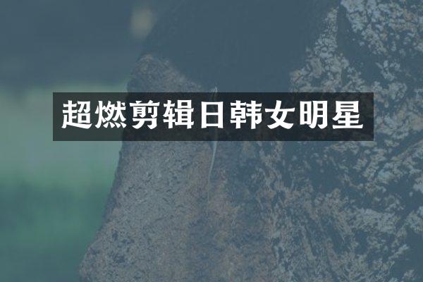超燃剪辑日韩女明星
