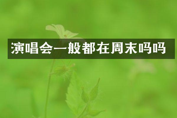 演唱会一般都在周末吗吗