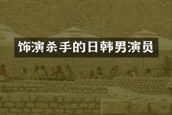 饰演杀手的日韩男演员