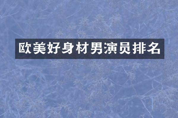 欧美好身材男演员排名