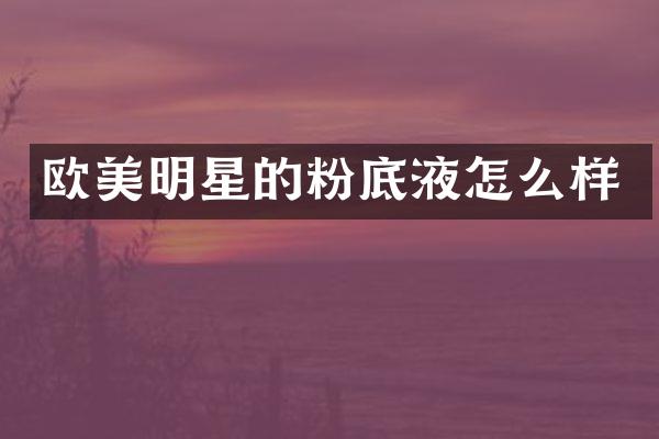 欧美明星的粉底液怎么样